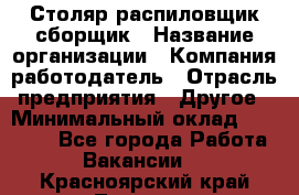 Столяр-распиловщик-сборщик › Название организации ­ Компания-работодатель › Отрасль предприятия ­ Другое › Минимальный оклад ­ 15 000 - Все города Работа » Вакансии   . Красноярский край,Талнах г.